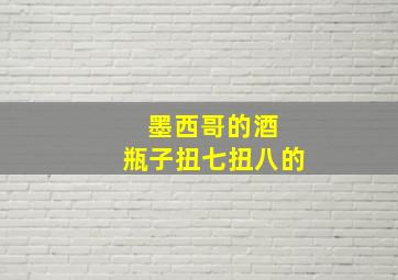 墨西哥的酒 瓶子扭七扭八的